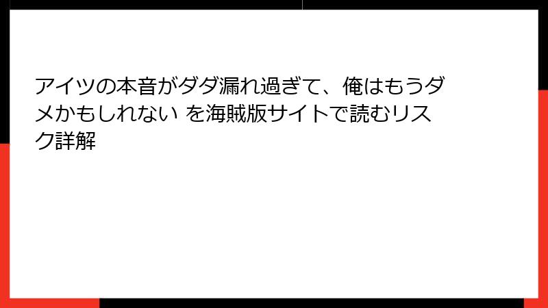アイツの本音がダダ漏れ過ぎて、俺はもうダメかもしれない を海賊版サイトで読むリスク詳解