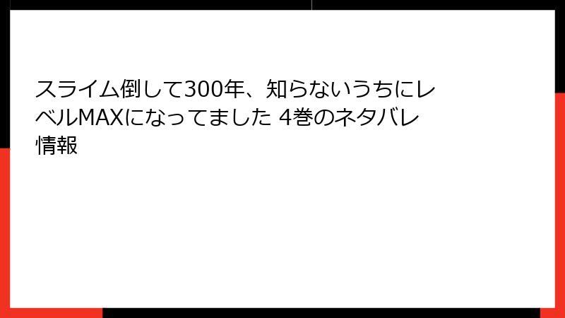 スライム倒して300年、知らないうちにレベルMAXになってました 4巻のネタバレ情報