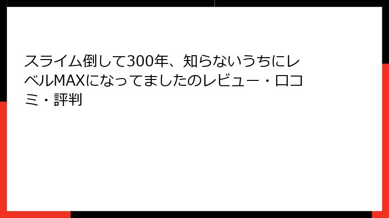 スライム倒して300年、知らないうちにレベルMAXになってましたのレビュー・口コミ・評判
