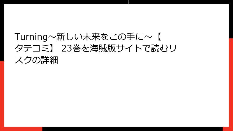 Turning～新しい未来をこの手に～【タテヨミ】 23巻を海賊版サイトで読むリスクの詳細