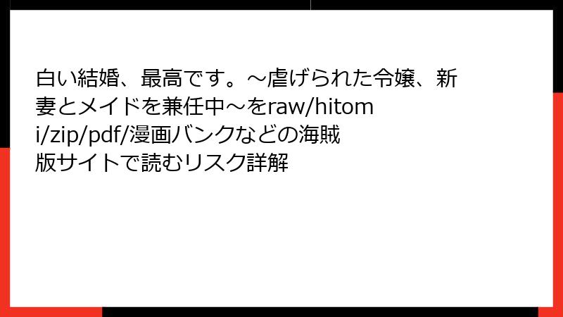 白い結婚、最高です。〜虐げられた令嬢、新妻とメイドを兼任中〜をraw/hitomi/zip/pdf/漫画バンクなどの海賊版サイトで読むリスク詳解
