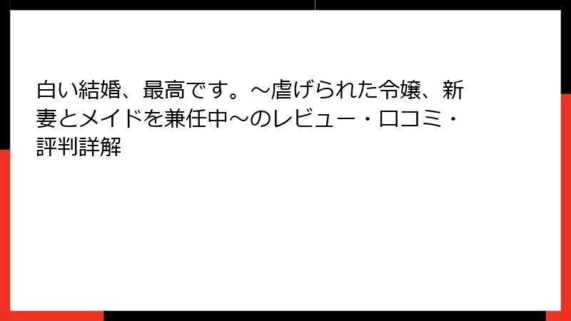白い結婚、最高です。〜虐げられた令嬢、新妻とメイドを兼任中〜のレビュー・口コミ・評判詳解