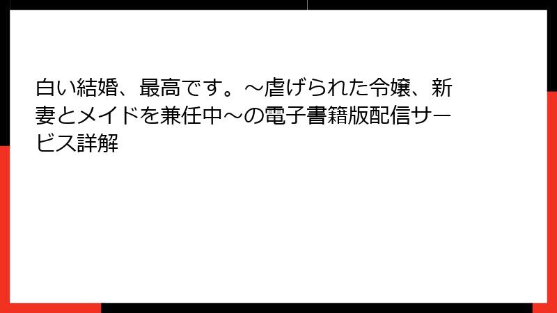 白い結婚、最高です。〜虐げられた令嬢、新妻とメイドを兼任中〜の電子書籍版配信サービス詳解