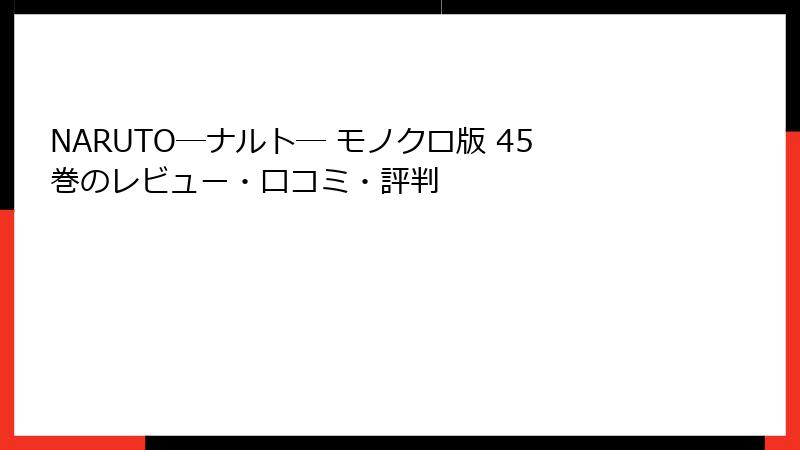 NARUTO―ナルト― モノクロ版 45巻のレビュー・口コミ・評判