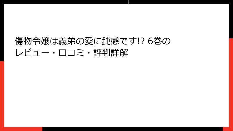 傷物令嬢は義弟の愛に鈍感です!? 6巻のレビュー・口コミ・評判詳解