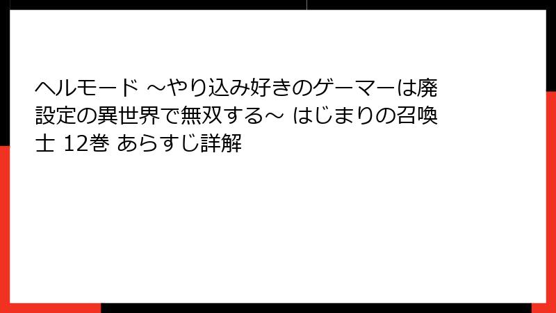 ヘルモード ～やり込み好きのゲーマーは廃設定の異世界で無双する～ はじまりの召喚士 12巻 あらすじ詳解