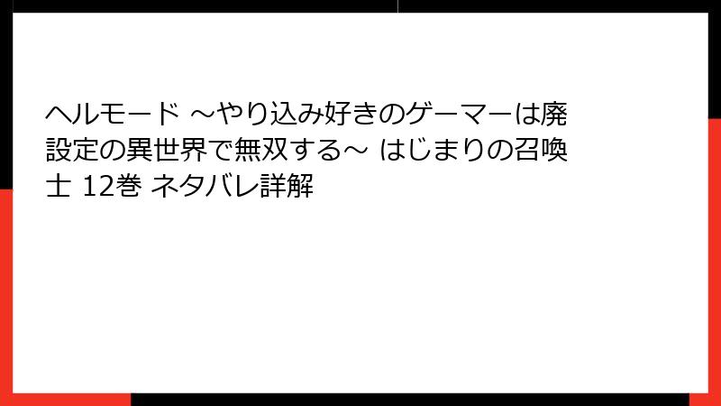 ヘルモード ～やり込み好きのゲーマーは廃設定の異世界で無双する～ はじまりの召喚士 12巻 ネタバレ詳解