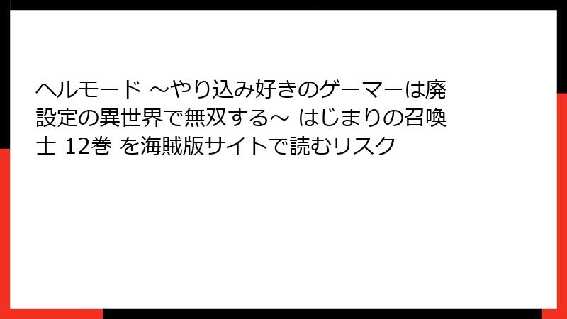 ヘルモード ～やり込み好きのゲーマーは廃設定の異世界で無双する～ はじまりの召喚士 12巻 を海賊版サイトで読むリスク