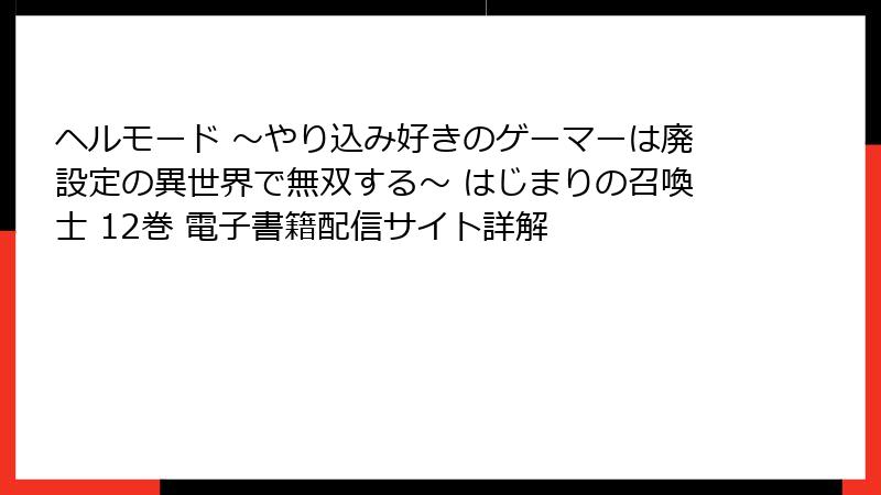 ヘルモード ～やり込み好きのゲーマーは廃設定の異世界で無双する～ はじまりの召喚士 12巻 電子書籍配信サイト詳解