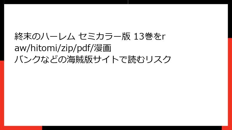 終末のハーレム セミカラー版 13巻をraw/hitomi/zip/pdf/漫画バンクなどの海賊版サイトで読むリスク