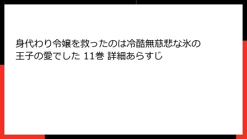 身代わり令嬢を救ったのは冷酷無慈悲な氷の王子の愛でした 11巻 詳細あらすじ