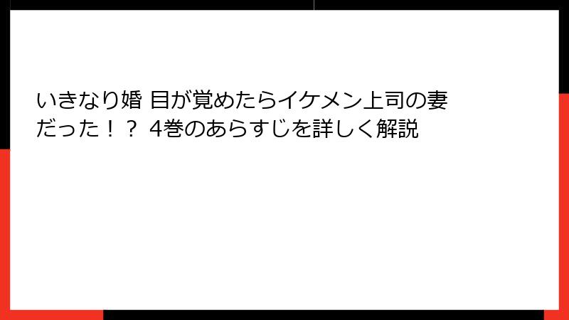 いきなり婚 目が覚めたらイケメン上司の妻だった！？ 4巻のあらすじを詳しく解説