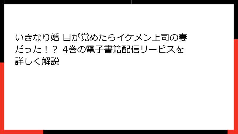 いきなり婚 目が覚めたらイケメン上司の妻だった！？ 4巻の電子書籍配信サービスを詳しく解説