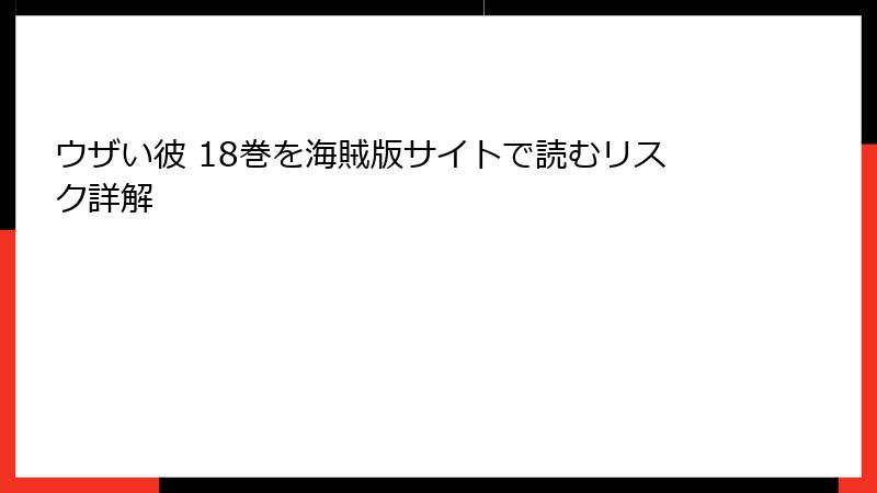 ウザい彼 18巻を海賊版サイトで読むリスク詳解