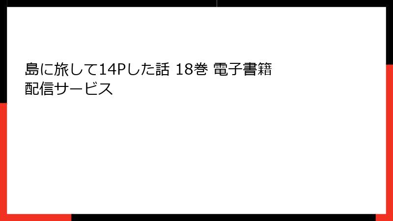島に旅して14Pした話 18巻 電子書籍配信サービス