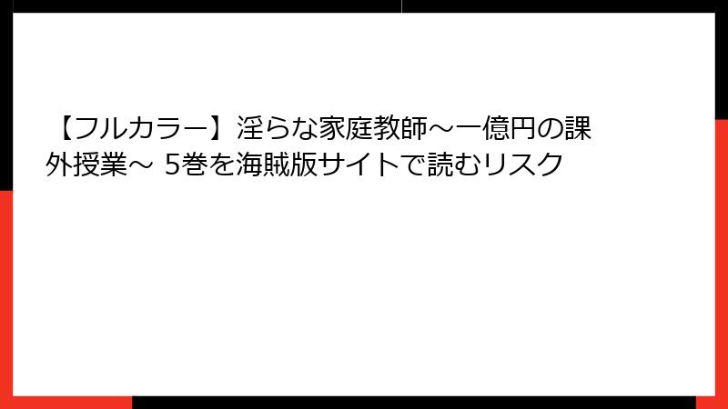 【フルカラー】淫らな家庭教師～一億円の課外授業～ 5巻を海賊版サイトで読むリスク