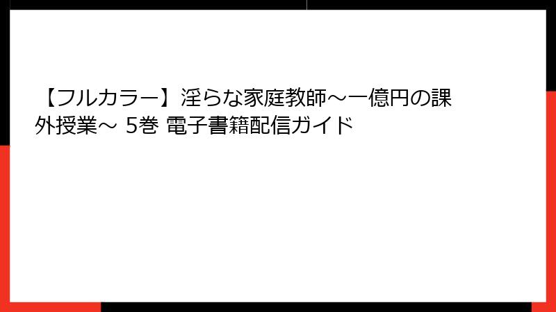 【フルカラー】淫らな家庭教師～一億円の課外授業～ 5巻 電子書籍配信ガイド