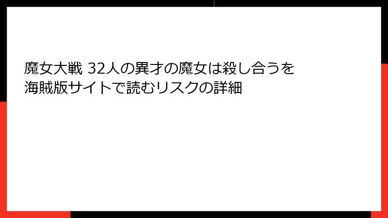 魔女大戦 32人の異才の魔女は殺し合うを海賊版サイトで読むリスクの詳細