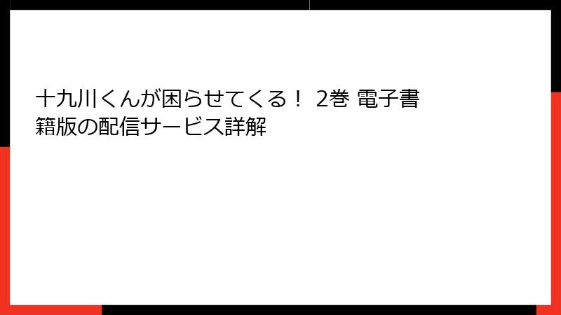 十九川くんが困らせてくる！ 2巻 電子書籍版の配信サービス詳解
