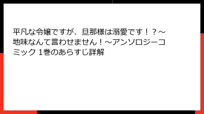 平凡な令嬢ですが、旦那様は溺愛です！？～地味なんて言わせません！～アンソロジーコミック 1巻のあらすじ詳解