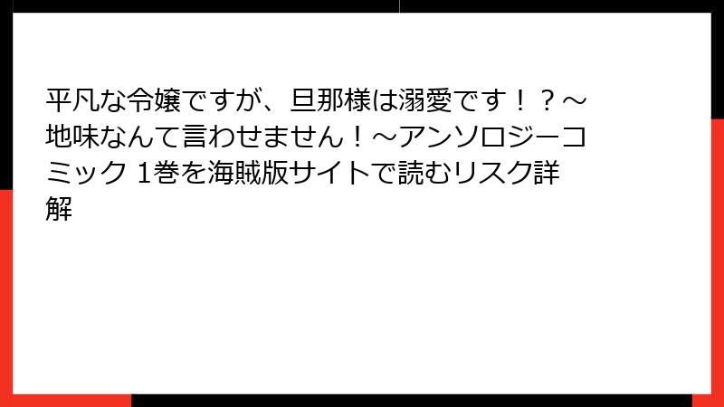 平凡な令嬢ですが、旦那様は溺愛です！？～地味なんて言わせません！～アンソロジーコミック 1巻を海賊版サイトで読むリスク詳解