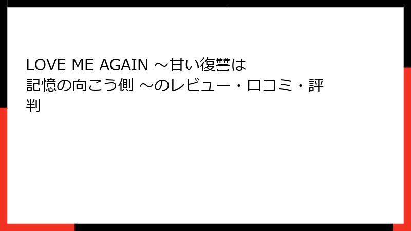 LOVE ME AGAIN ～甘い復讐は記憶の向こう側 ～のレビュー・口コミ・評判