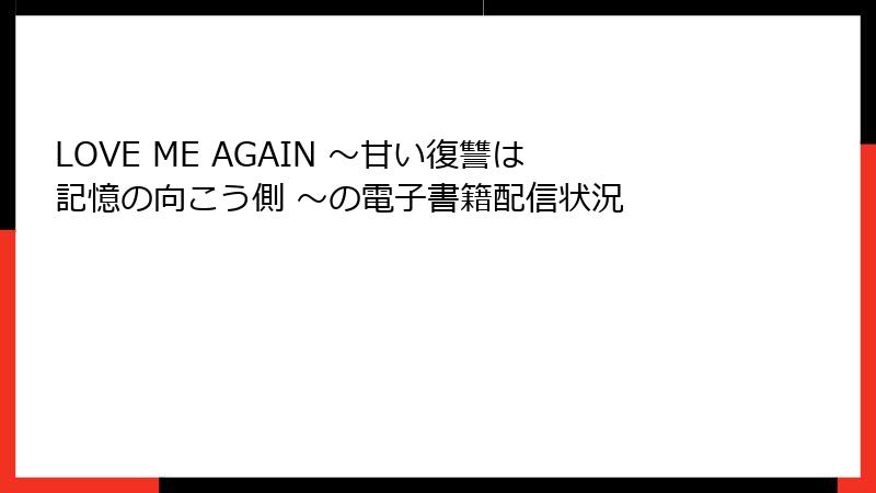 LOVE ME AGAIN ～甘い復讐は記憶の向こう側 ～の電子書籍配信状況