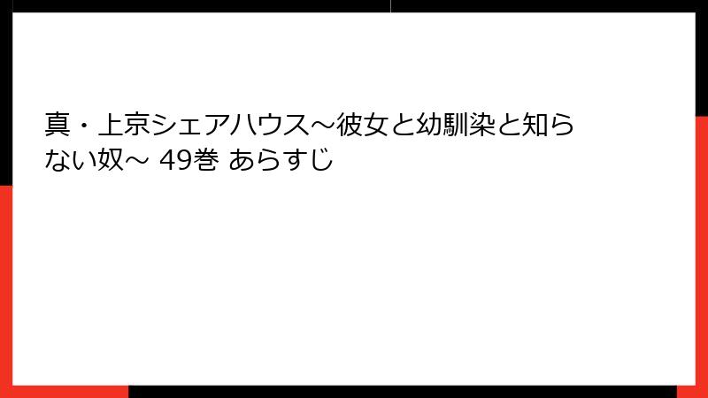 真・上京シェアハウス~彼女と幼馴染と知らない奴~ 49巻 あらすじ