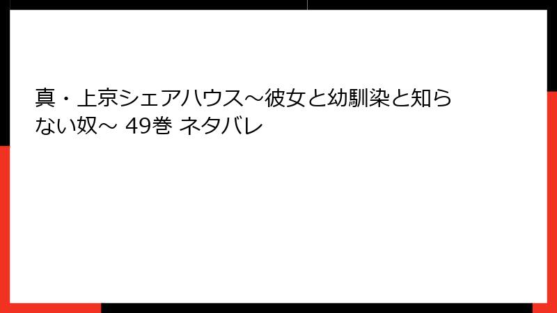 真・上京シェアハウス~彼女と幼馴染と知らない奴~ 49巻 ネタバレ