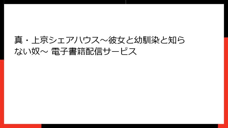 真・上京シェアハウス~彼女と幼馴染と知らない奴~ 電子書籍配信サービス