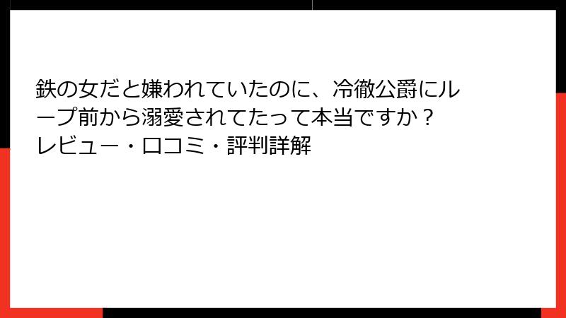 鉄の女だと嫌われていたのに、冷徹公爵にループ前から溺愛されてたって本当ですか？ レビュー・口コミ・評判詳解