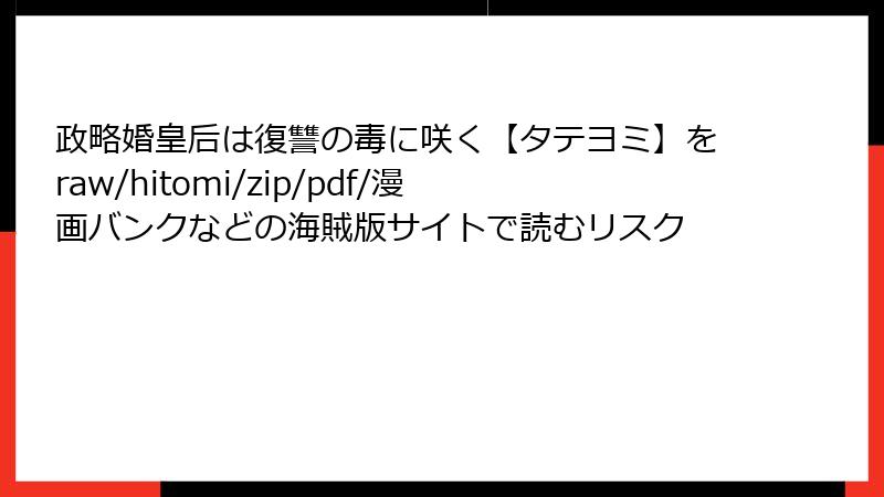 政略婚皇后は復讐の毒に咲く【タテヨミ】をraw/hitomi/zip/pdf/漫画バンクなどの海賊版サイトで読むリスク