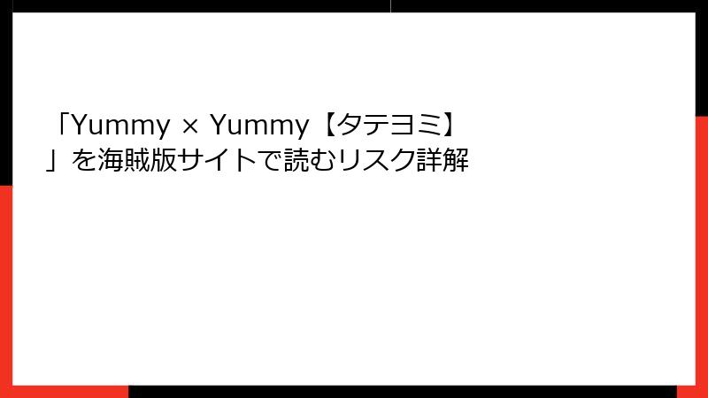 「Yummy × Yummy【タテヨミ】」を海賊版サイトで読むリスク詳解