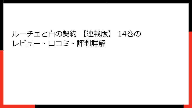 ルーチェと白の契約 【連載版】 14巻のレビュー・口コミ・評判詳解