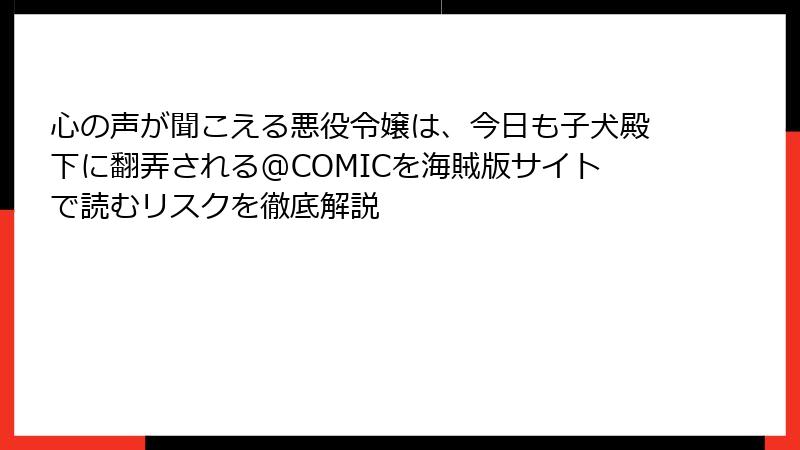 心の声が聞こえる悪役令嬢は、今日も子犬殿下に翻弄される@COMICを海賊版サイトで読むリスクを徹底解説