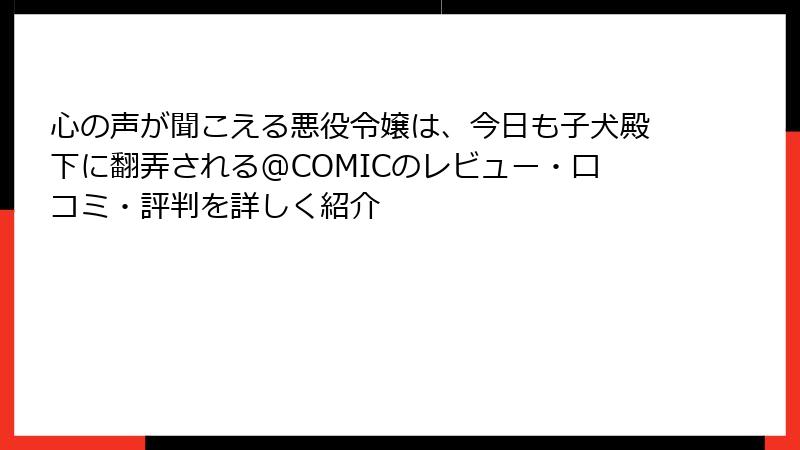 心の声が聞こえる悪役令嬢は、今日も子犬殿下に翻弄される@COMICのレビュー・口コミ・評判を詳しく紹介