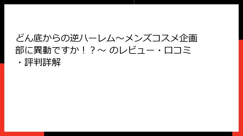 どん底からの逆ハーレム～メンズコスメ企画部に異動ですか！？～ のレビュー・口コミ・評判詳解