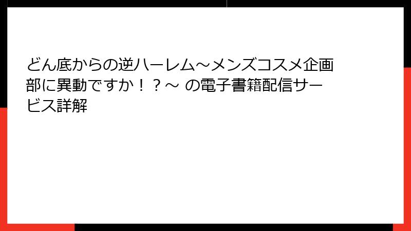どん底からの逆ハーレム～メンズコスメ企画部に異動ですか！？～ の電子書籍配信サービス詳解