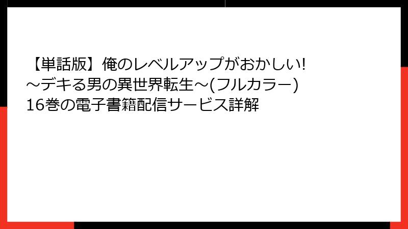 【単話版】俺のレベルアップがおかしい! ～デキる男の異世界転生～(フルカラー) 16巻の電子書籍配信サービス詳解