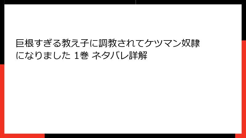 巨根すぎる教え子に調教されてケツマン奴隷になりました 1巻 ネタバレ詳解
