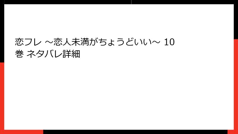 恋フレ ～恋人未満がちょうどいい～ 10巻 ネタバレ詳細