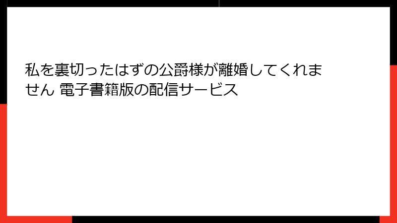 私を裏切ったはずの公爵様が離婚してくれません 電子書籍版の配信サービス