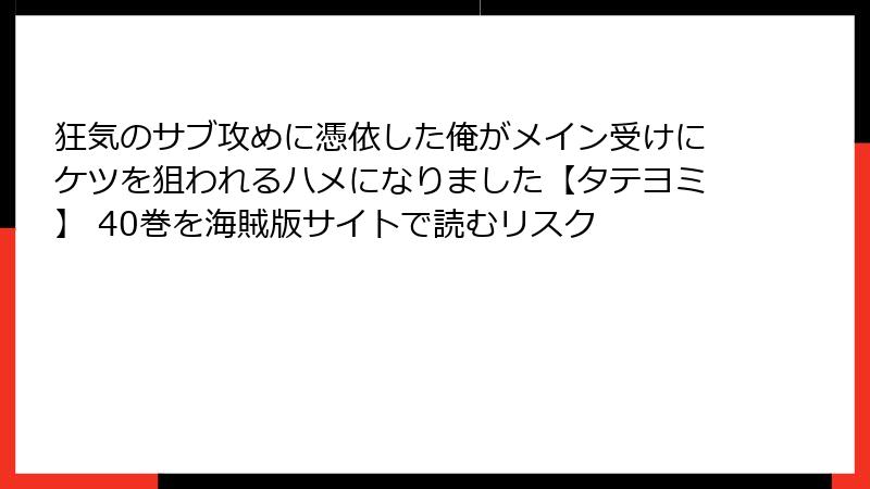 狂気のサブ攻めに憑依した俺がメイン受けにケツを狙われるハメになりました【タテヨミ】 40巻を海賊版サイトで読むリスク