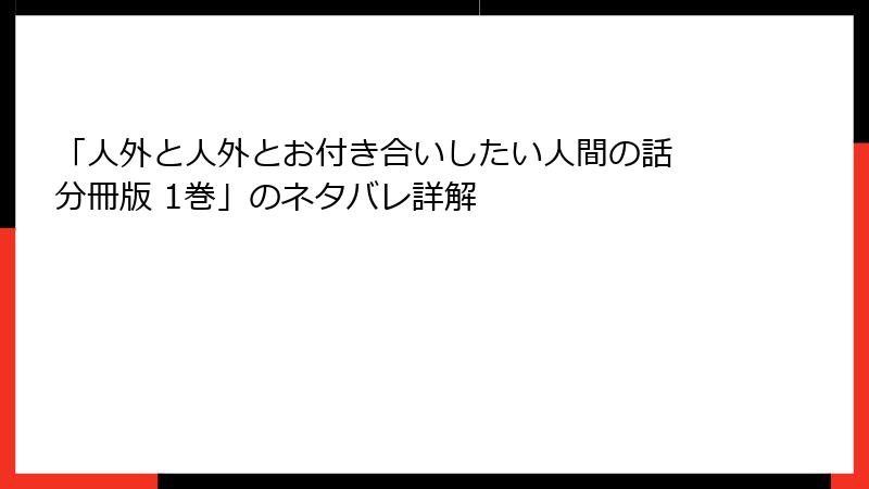 「人外と人外とお付き合いしたい人間の話 分冊版 1巻」のネタバレ詳解