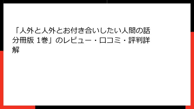 「人外と人外とお付き合いしたい人間の話 分冊版 1巻」のレビュー・口コミ・評判詳解
