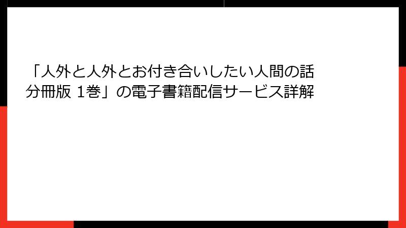 「人外と人外とお付き合いしたい人間の話 分冊版 1巻」の電子書籍配信サービス詳解