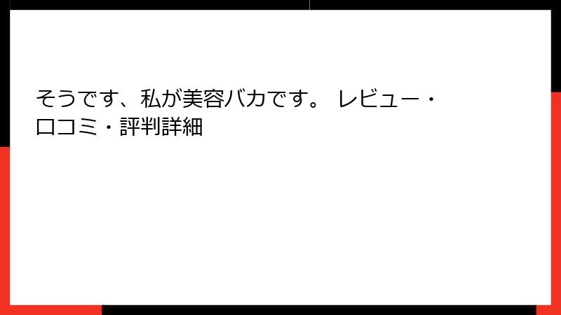 そうです、私が美容バカです。 レビュー・口コミ・評判詳細
