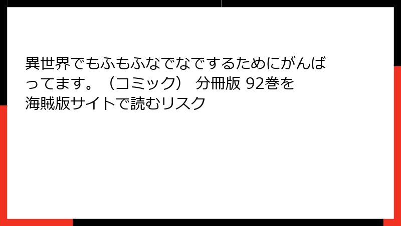 異世界でもふもふなでなでするためにがんばってます。（コミック） 分冊版 92巻を海賊版サイトで読むリスク