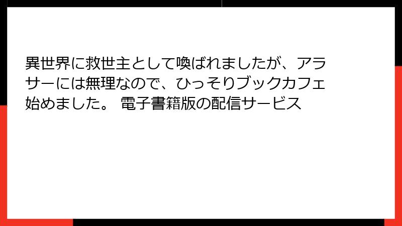 異世界に救世主として喚ばれましたが、アラサーには無理なので、ひっそりブックカフェ始めました。 電子書籍版の配信サービス