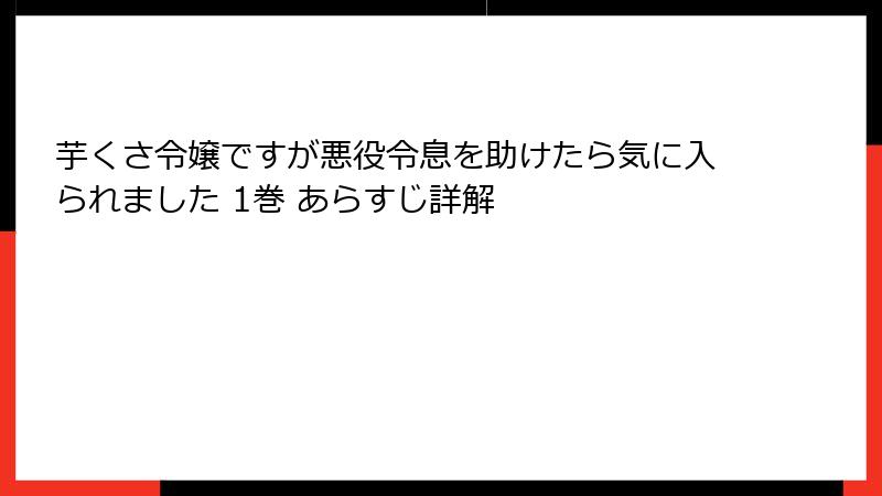 芋くさ令嬢ですが悪役令息を助けたら気に入られました 1巻 あらすじ詳解